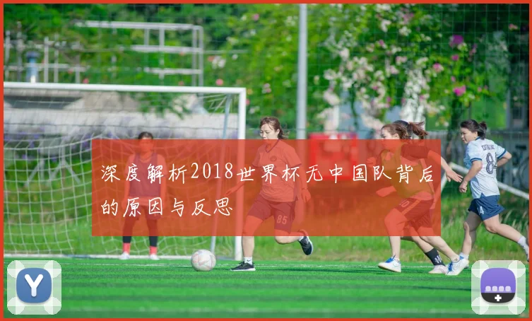 深度解析2018世界杯无中国队背后的原因与反思