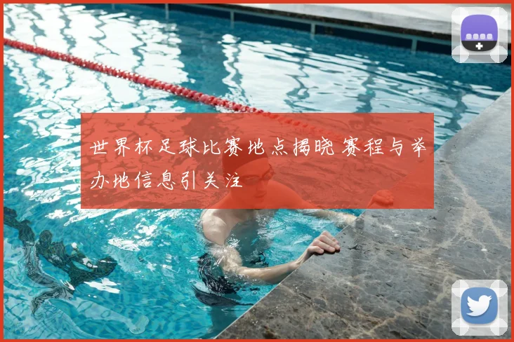 世界杯足球比赛地点揭晓 赛程与举办地信息引关注