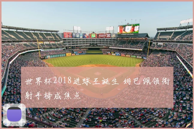 世界杯2018进球王诞生 姆巴佩领衔射手榜成焦点