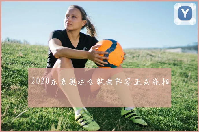 2020东京奥运会歌曲阵容正式亮相