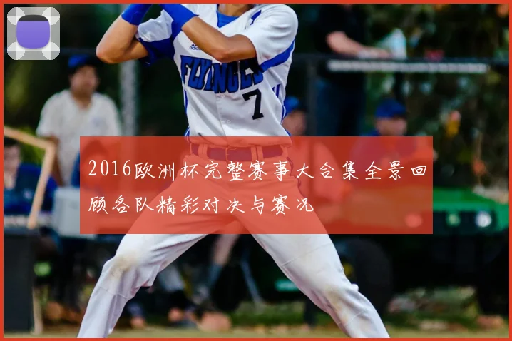 2016欧洲杯完整赛事大合集全景回顾各队精彩对决与赛况