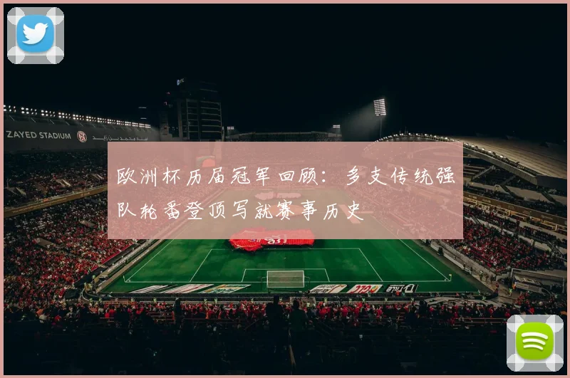 欧洲杯历届冠军回顾：多支传统强队轮番登顶写就赛事历史