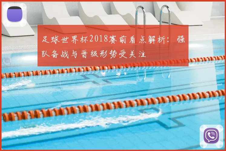 足球世界杯2018赛前看点解析:强队备战与晋级形势受关注