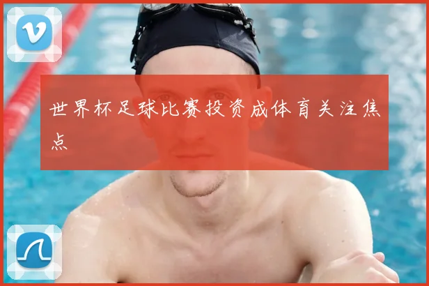 世界杯足球比赛投资成体育关注焦点