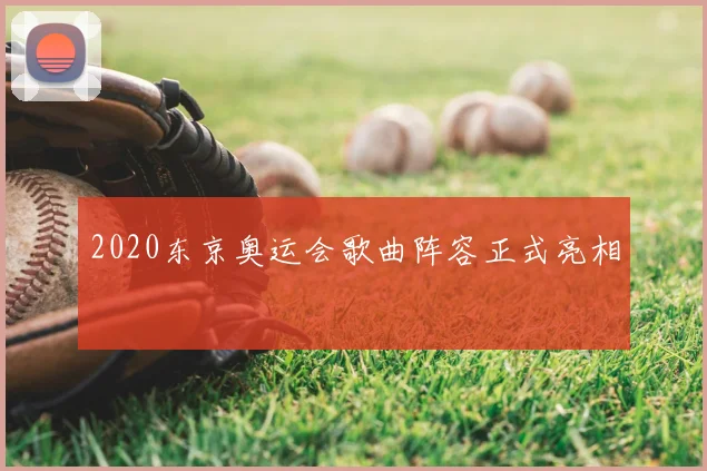 2020东京奥运会歌曲阵容正式亮相