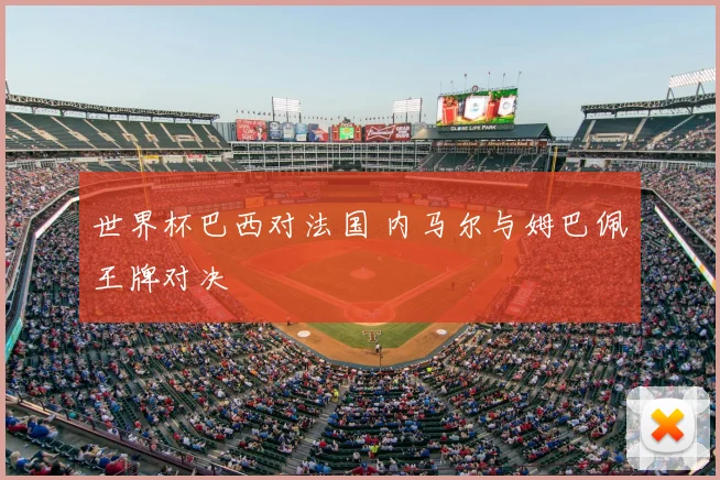 世界杯巴西对法国 内马尔与姆巴佩王牌对决