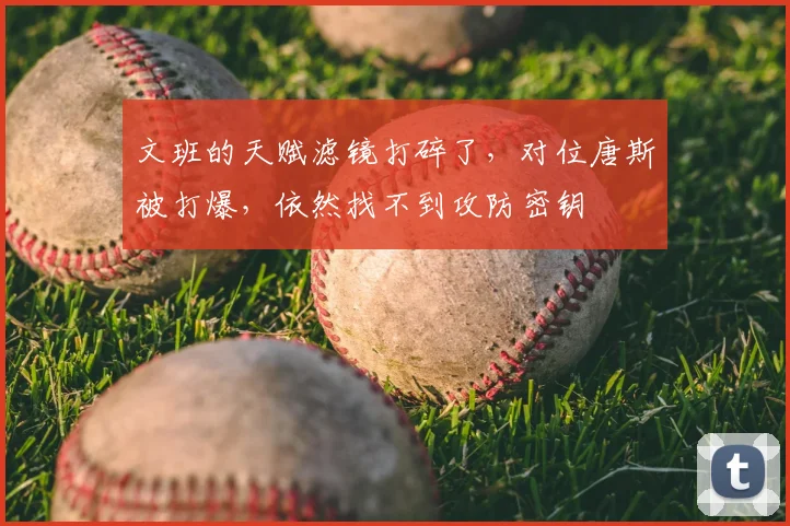 文班的天赋滤镜打碎了,对位唐斯被打爆,依然找不到攻防密钥
