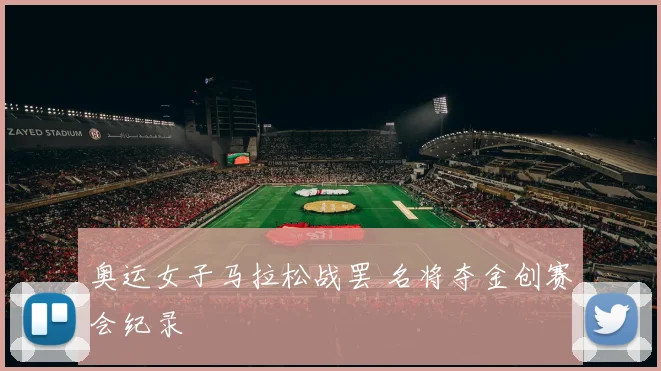 奥运女子马拉松战罢 名将夺金创赛会纪录