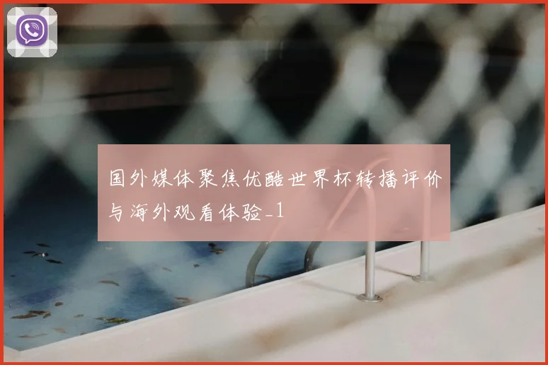 国外媒体聚焦优酷世界杯转播评价与海外观看体验_1